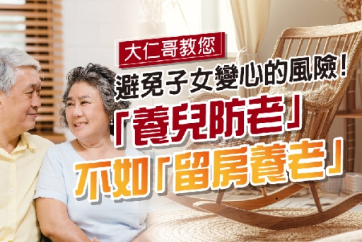 「養兒防老」不如「留房養老」大仁哥教您避免子女變心的風險